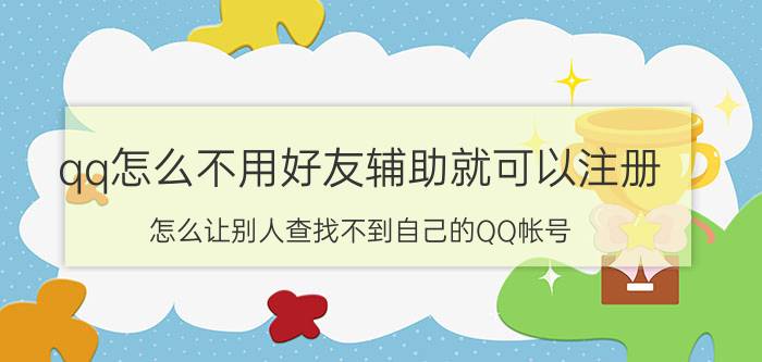 qq怎么不用好友辅助就可以注册 怎么让别人查找不到自己的QQ帐号？